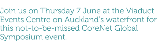 Join us on Thursday 7 June at the Viaduct Events Centre on Auckland's waterfront for this not-to-be-missed CoreNet Global Symposium event.