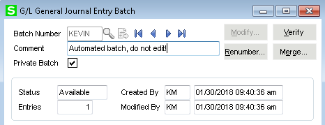 s 
G/L General Journal Entry Batch 
Batch Number 
Comment 
Private Batch 
Automated batch, do not edt!l 
Status 
Available 
Created ay 
Modified ay 
Renumber m 
01 '300018 am 
01 '300018 am 