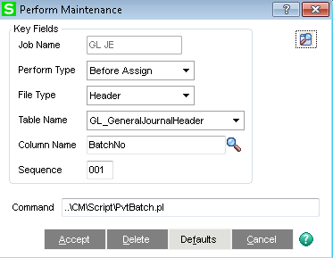 Perform 
Key Fields 
Job Name 
alntenan 
Perform Type 
File Type 
Table Name 
Column Name 
Sequence 
Before Assign 
Header 
GL GeneralJournaIHeader 
aatchNo 
Command miCMEcriptiPvtaatch pl 
Accept 
Detauts 
Cancel 