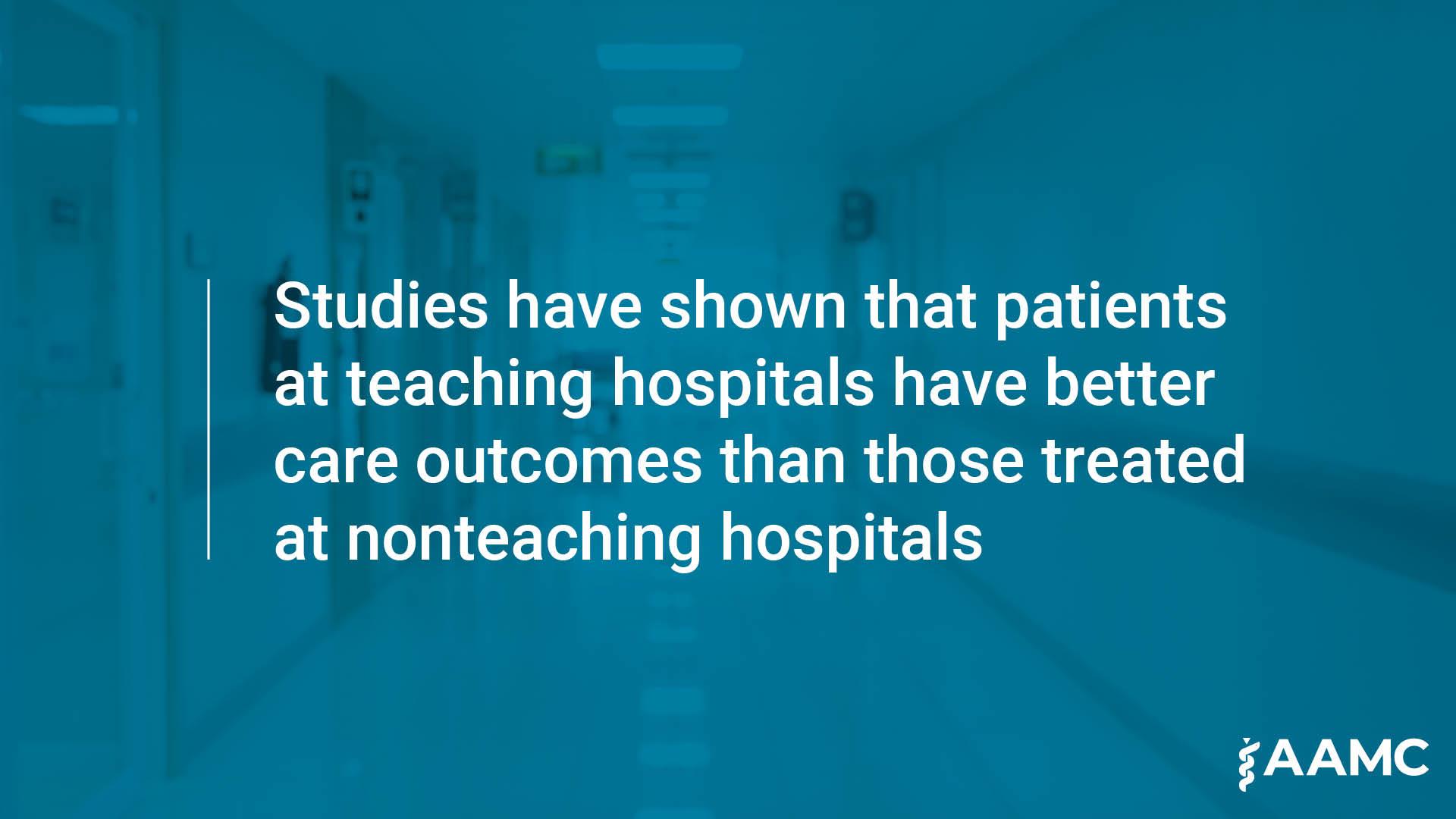 Studies have shown that patients at teaching hospitals have better outcomes than those treated at nonteaching hospitals.