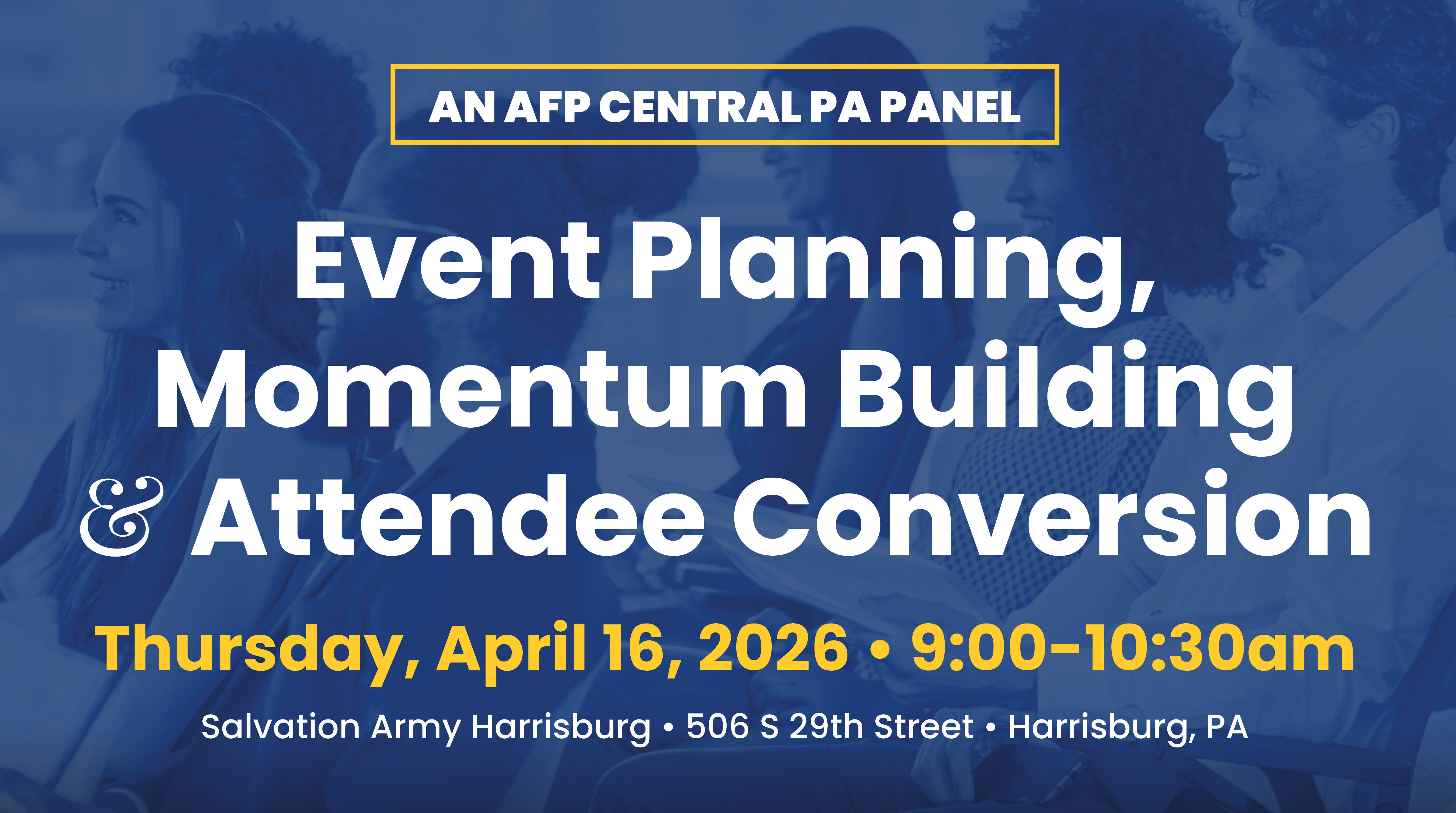 Central PA Nonprofit Panel Event Planning, Momentum Building, and Attendee Conversion with - Kate Harmon Senior Community Fundraising Specialist, Michael J. Fox Foundation - Cindy Minnich Special Events & Communications Coordinator, The Salvation Army Harrisburg - Tasha Frey Director of Development, DVSCP moderated by Jess Vinton, Director of Development at Brethren Housing Association 