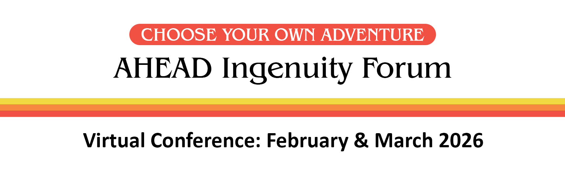 Choose Your Own Adventure. AHEAD Ingenuity Forum. Virtual Conference. February and March 2026. 