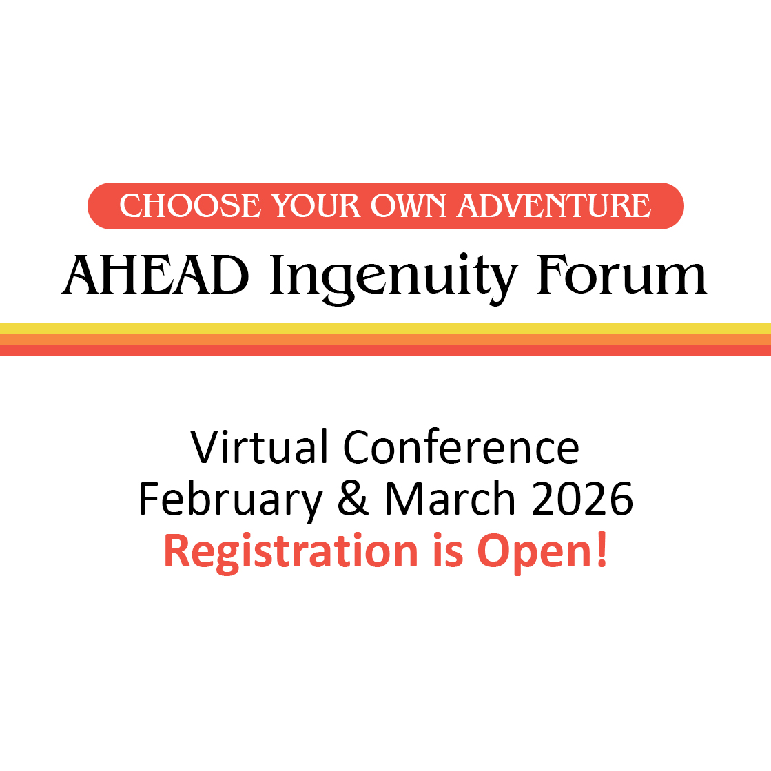 AHEAD Ingenuity Forum. Choose Your Own Adventure. Virtual Conference. February and March 2026. 