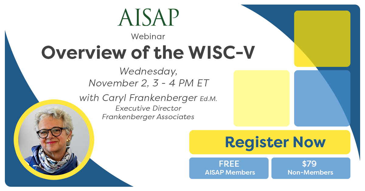 AISAP Webinar: Overview of the WISC-V. Wednesday, November 2, 3-4 PM ET with Caryl Frankenberger, Execturive Director, Frankenberger Associates. Register Now! Free for AISAP Members, $79 for non-members.