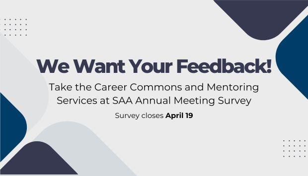 We Want Your Feedback! Take the Career Commons and Mentoring Services at SAA Annual Meeting survey.