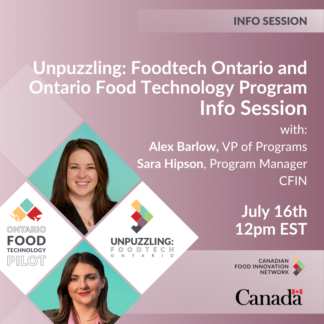 Join the Canadian Food Innovation Network (CFIN) for a 1 hour info session introducing two new programs designed to support food innovation in southern Ontario: Unpuzzling: Foodtech Ontario and the Ontario Food Technology Pilot (OFTP). This session will walk you through who each program is for, what kind of support they offer, and how to apply. You’ll get a clear breakdown of key dates, learn who’s eligible and what’s required, and have a chance to ask your questions directly to CFIN’s Programs team. Both programs are collaborative initiatives led by the Canadian Food Innovation Network (CFIN) and funded in part by the Government of Canada through the Federal Economic Development Agency for Southern Ontario (FedDev Ontario).