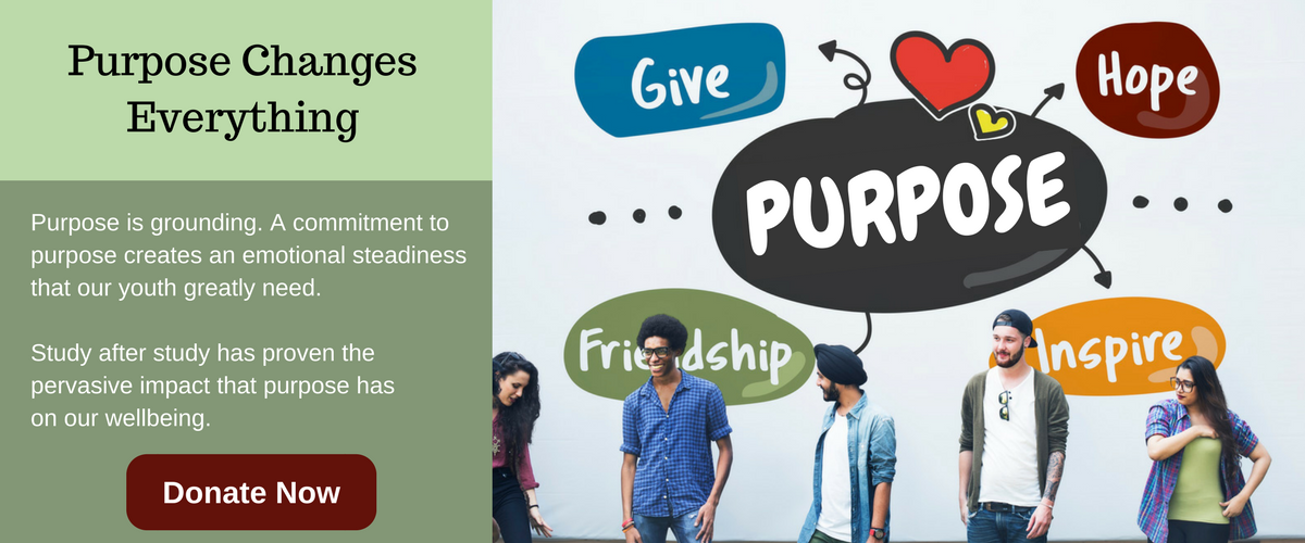 Purpose Changes Everything Purpose is grounding. A commitment to purpose creates an emotional steadiness that our youth greatly need.