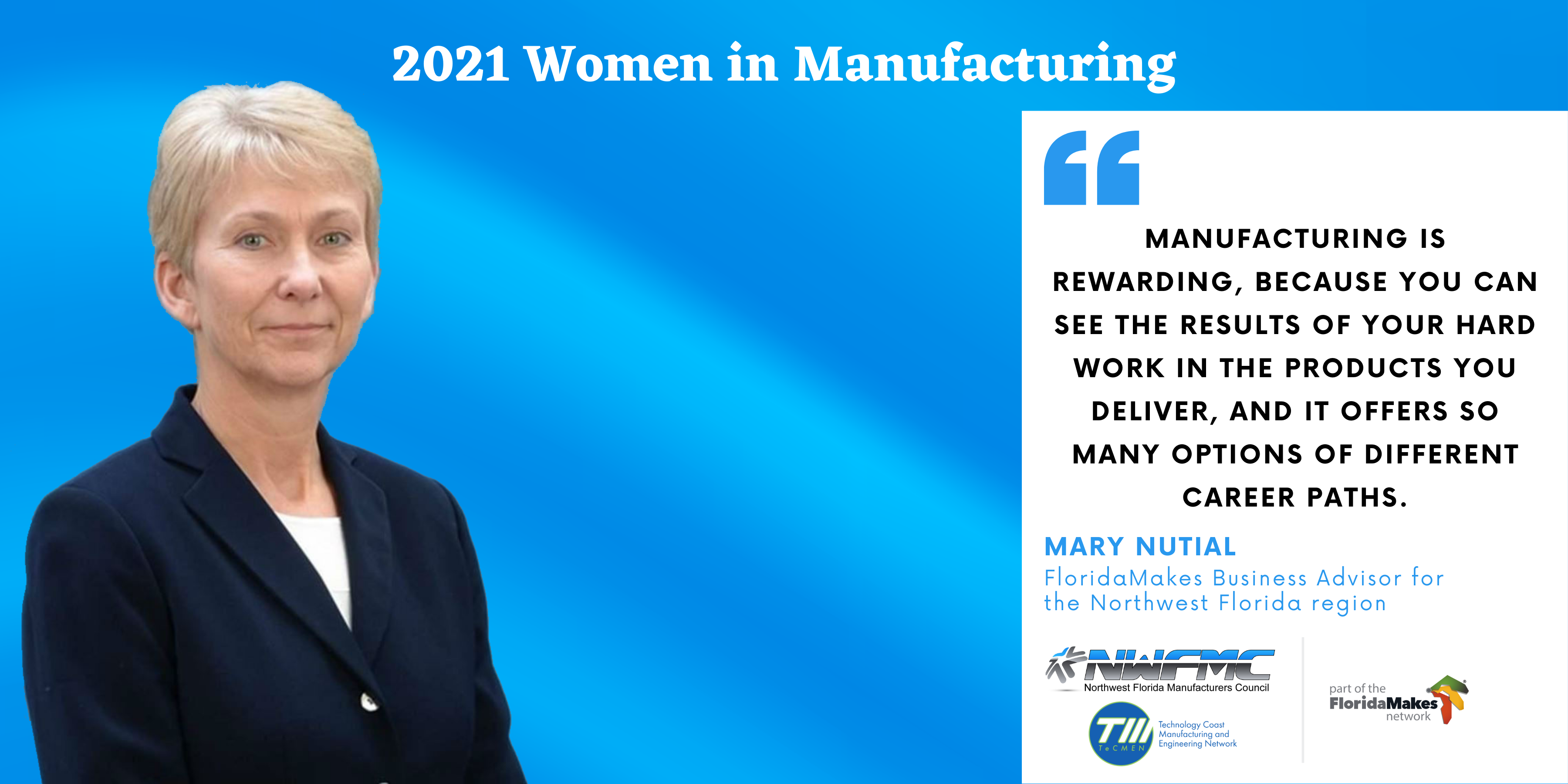 "Manufacturing is rewarding, because you can see the results of your hard work in the products you deliver, and it offers so many options of different career paths." Mary Nutial