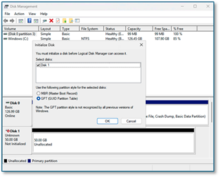 Disk Management 
X 
File 
Action 
View 
Help 
? 
X 
Volume 
Layout 
Type 
File System 
Status 
Capacity 
Free Spa ... 
% Free 
(Disk 0 partition 3) 
Simple 
Basic 
Healthy (E ... 
99 MB 
99 MB 
100 % 
. Windows (C:) 
Simple 
Basic 
NTFS 
Healthy (B ... 
126.45 GB 
107.90 GB 85 % 
Initialize Disk 
X 
You must initialize a disk before Logical Disk Manager can access it. 
Select disks: 
Disk 1 
Use the following partition style for the selected disks: 
O MBR (Master Boot Record) 
O GPT (GUID Partition Table) 
= Disk 0 
Basic 
Note: The GPT partition style is not recognized by all previous versions of 
126.99 GB 
Windows. 
Online 
e File, Crash Dump, Basic Data Partition) 
OK 
Cancel 
Disk 1 
Unknown 
50.00 GB 
50.00 GB 
Not Initialized 
Unallocated 
Unallocated 
Primary partition 