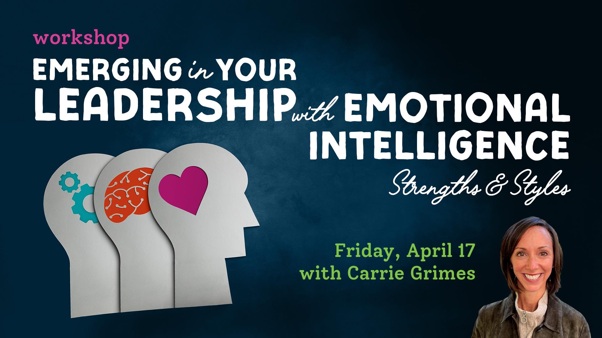 workshop: Emerging in Your Leadership with Emotional Intelligence Strengths & Styles Friday, April 17 with Carrie Grimes