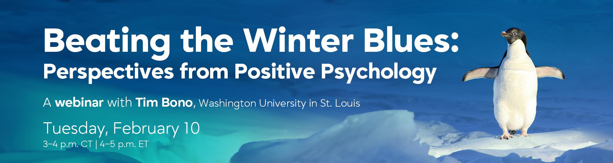 Beating the Winter Blues: Perspectives from Positive Psychology. A webinar with Tim Bono, Washington University in St. Louis, Tuesday, February 10, 2026, 3-4 p.m. CT, 4-5 p.m. ET