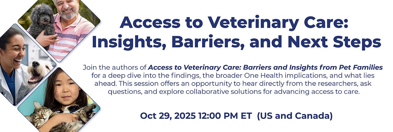 Join the authors of Access to Veterinary Care: Barriers and Insights from Pet Families  for a deep dive into the findings, the broader One Health implications, and what lies  ahead. This session offers an opportunity to hear directly from the researchers, ask  questions, and explore collaborative so