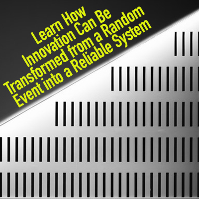 Learn How Innovation Can Be Transformed from a Random Event into a Reliable System Learn How Innovation Can Be Transformed from a Random Event into a Reliable System