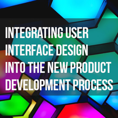 Integrating User Interface Design into the New Product Development Process Integrating User Interface Design into the New Product Development Process