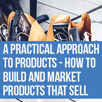 A Practical Approach to Products - How to Build and Market Products that Sell A Practical Approach to Products - How to Build and Market Products that Sell