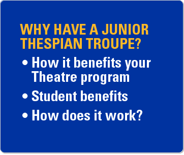 Why have a Junior Thespian troupe? How it benefits your theatre program. Student benefits. How does it work?