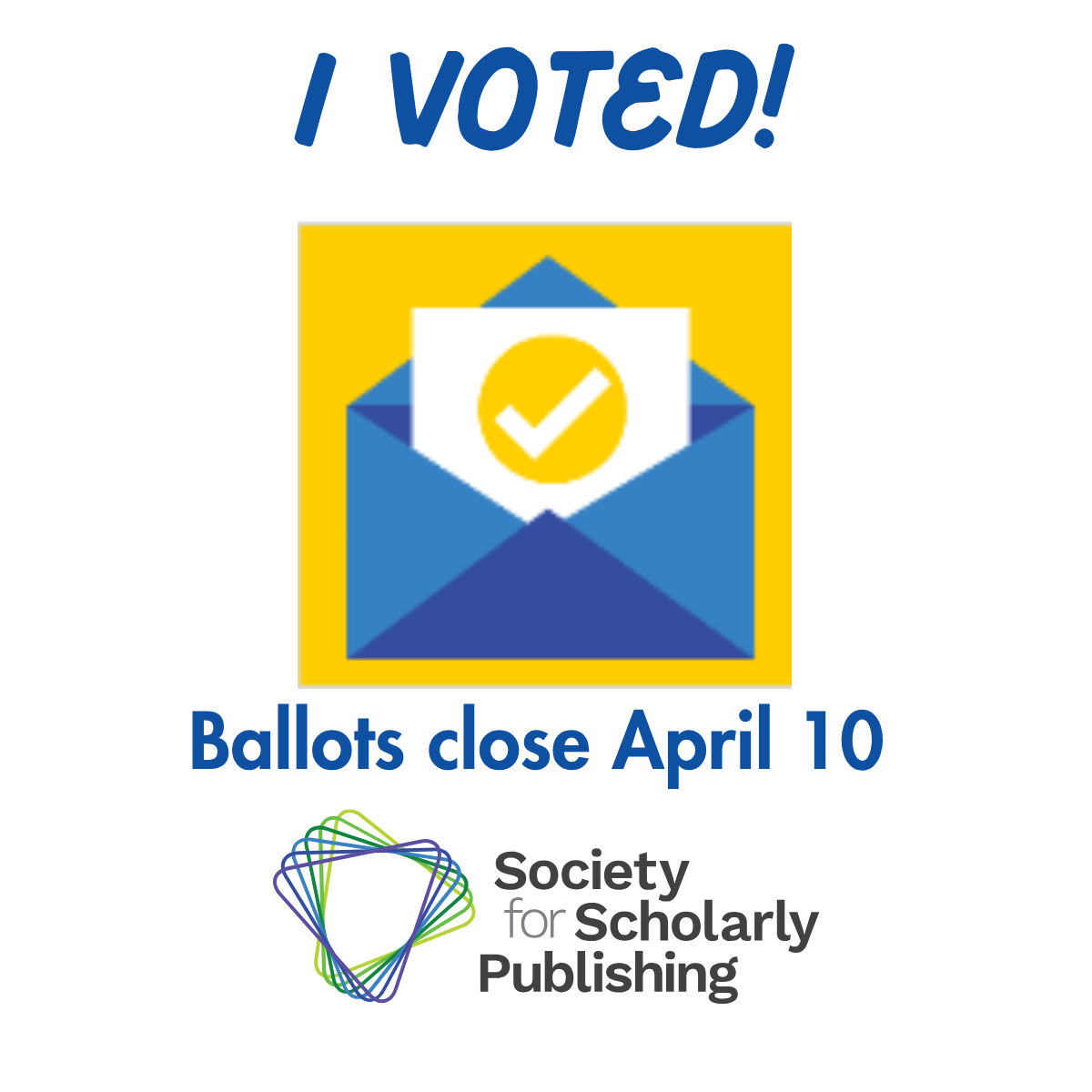 Alt Text for image embeded should be: I voted! Image of Envelope and ballot with a check mark going into it.  Message: Ballots close April 10th Logo: Society for Scholarly Publishing