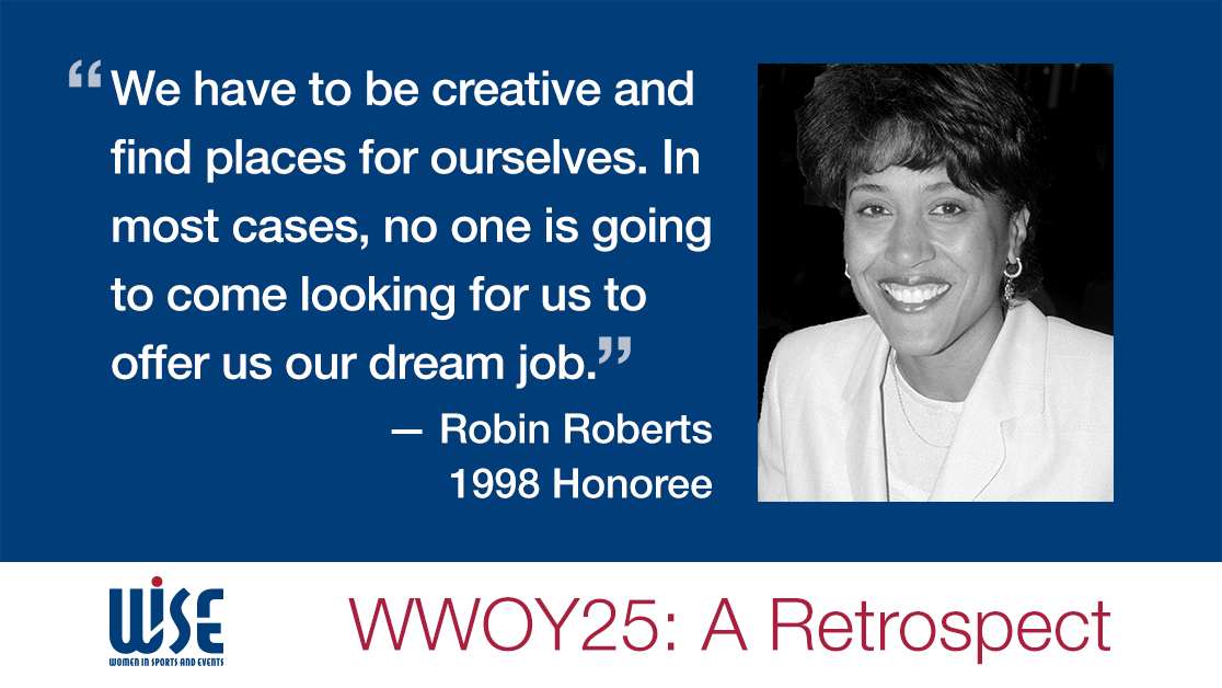 "We have to be creative and find places for ourselves. In most cases, no one is going to come looking for us to offer us our dream job." A quote from Robin Roberts, a 1998 honoree. WWOY 25 a retrospect