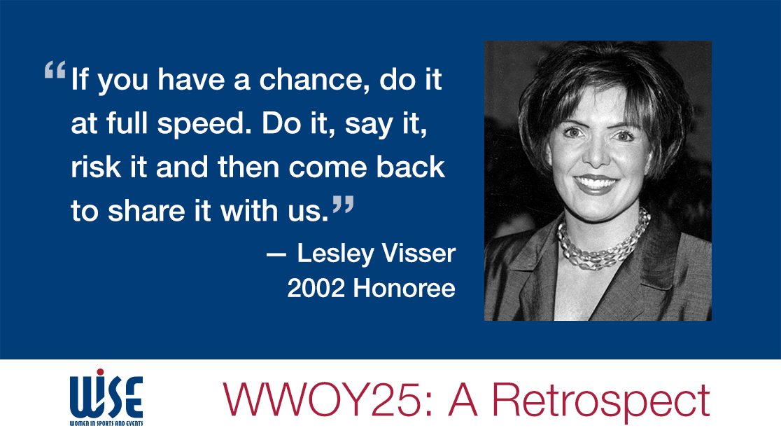 "If you have a chance, do it at full speed. Do it, say it, risk it and then come back to share it with us." A quote from Lesley Visser, a 2002 honoree. WWOY 25 a retrospect