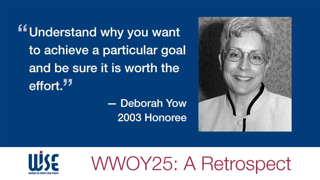 "Understand why you want to achieve a particular goal and be sure it is worth the effort." A quote from Deborah Yow, a 2003 honoree. WWOY 25 a retrospect