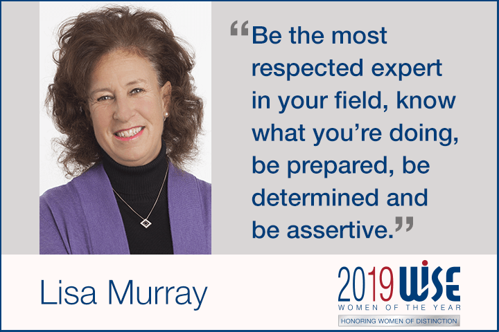 "Be the most respected expert in your field, know what you're doing, be prepared, be determined and be assertive." - Lisa Murray